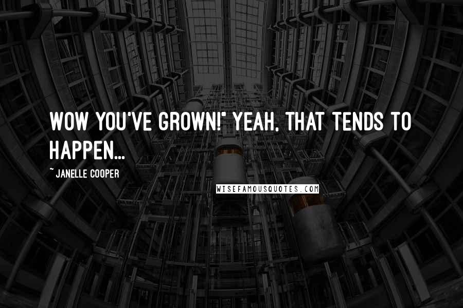 Janelle Cooper Quotes: Wow you've grown!" Yeah, that tends to happen...