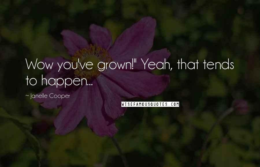 Janelle Cooper Quotes: Wow you've grown!" Yeah, that tends to happen...