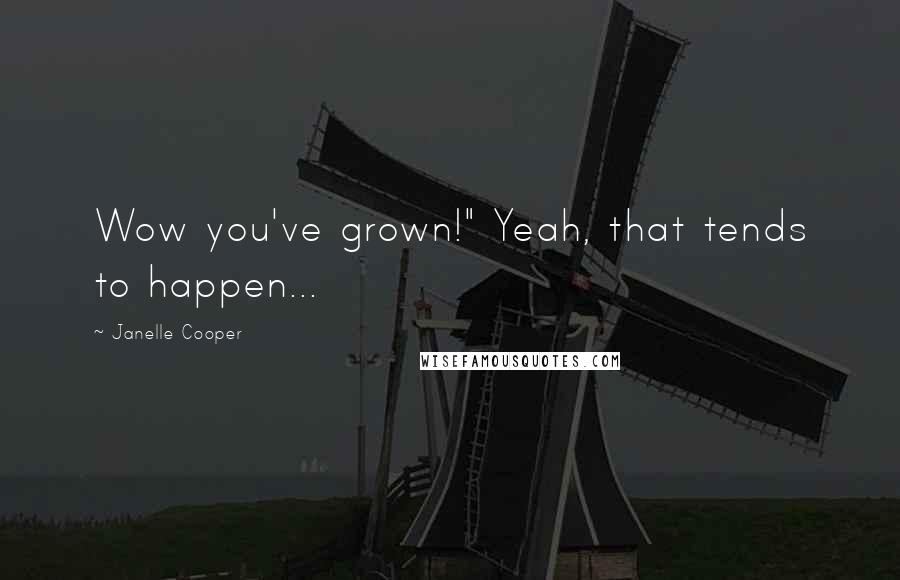 Janelle Cooper Quotes: Wow you've grown!" Yeah, that tends to happen...