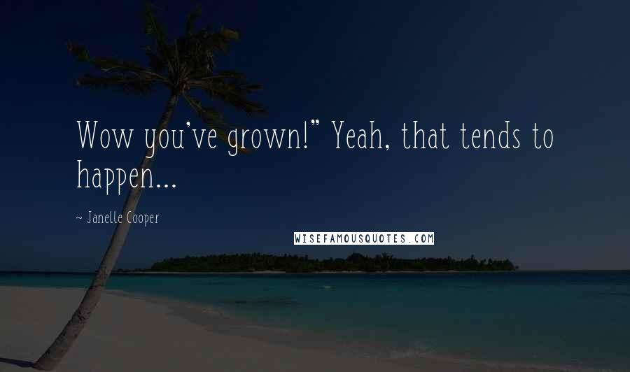 Janelle Cooper Quotes: Wow you've grown!" Yeah, that tends to happen...