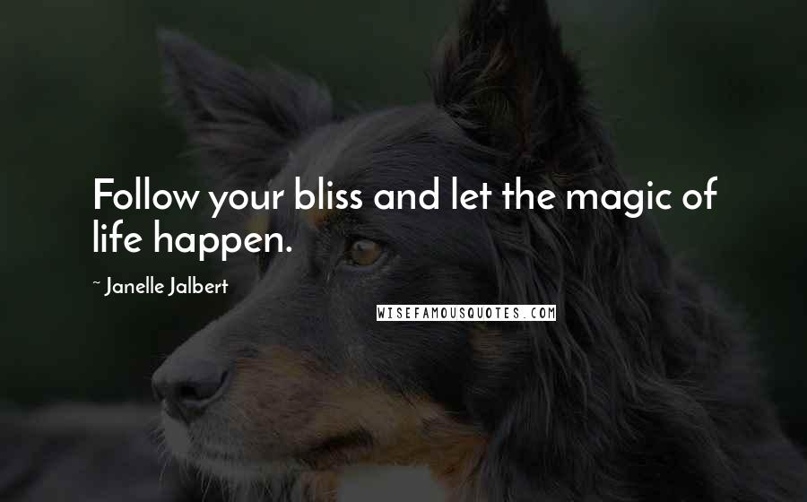 Janelle Jalbert Quotes: Follow your bliss and let the magic of life happen.