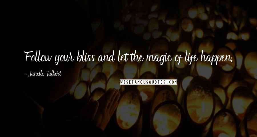 Janelle Jalbert Quotes: Follow your bliss and let the magic of life happen.