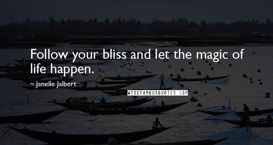 Janelle Jalbert Quotes: Follow your bliss and let the magic of life happen.