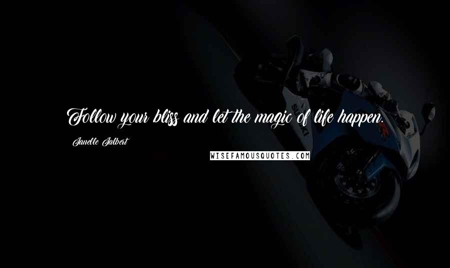 Janelle Jalbert Quotes: Follow your bliss and let the magic of life happen.