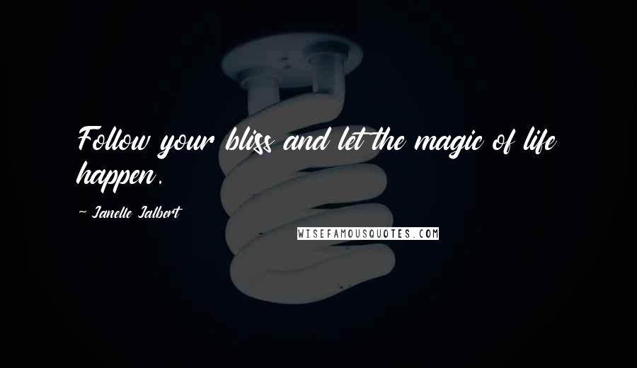 Janelle Jalbert Quotes: Follow your bliss and let the magic of life happen.