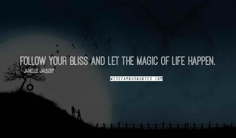 Janelle Jalbert Quotes: Follow your bliss and let the magic of life happen.