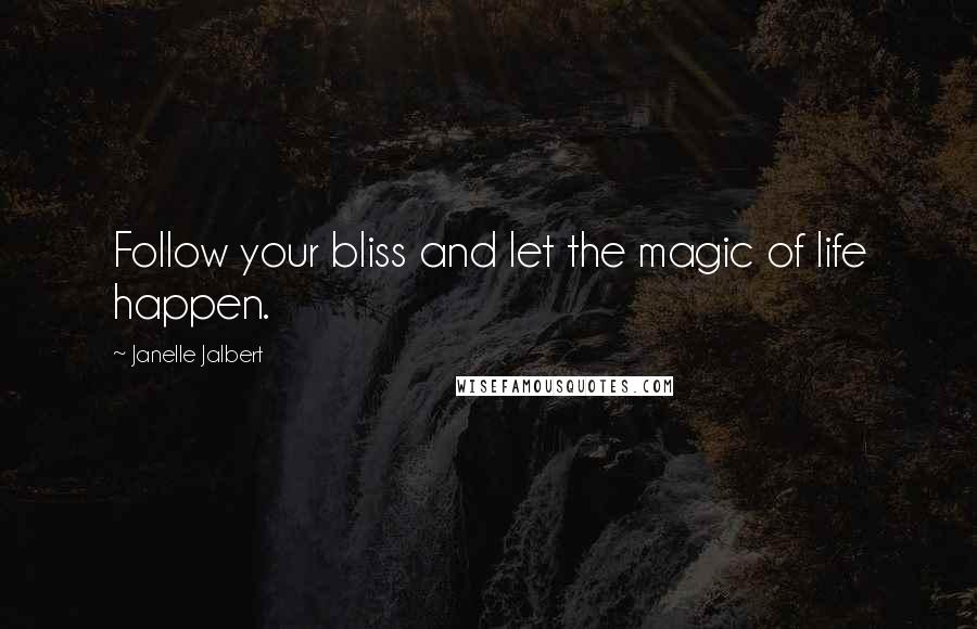 Janelle Jalbert Quotes: Follow your bliss and let the magic of life happen.