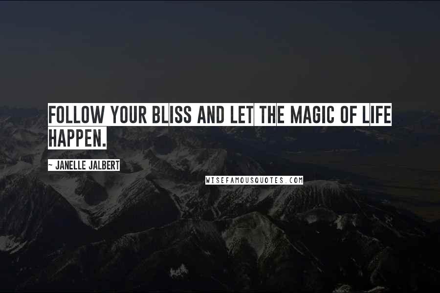 Janelle Jalbert Quotes: Follow your bliss and let the magic of life happen.