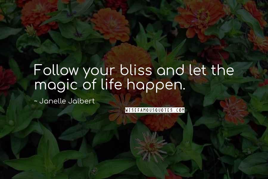 Janelle Jalbert Quotes: Follow your bliss and let the magic of life happen.