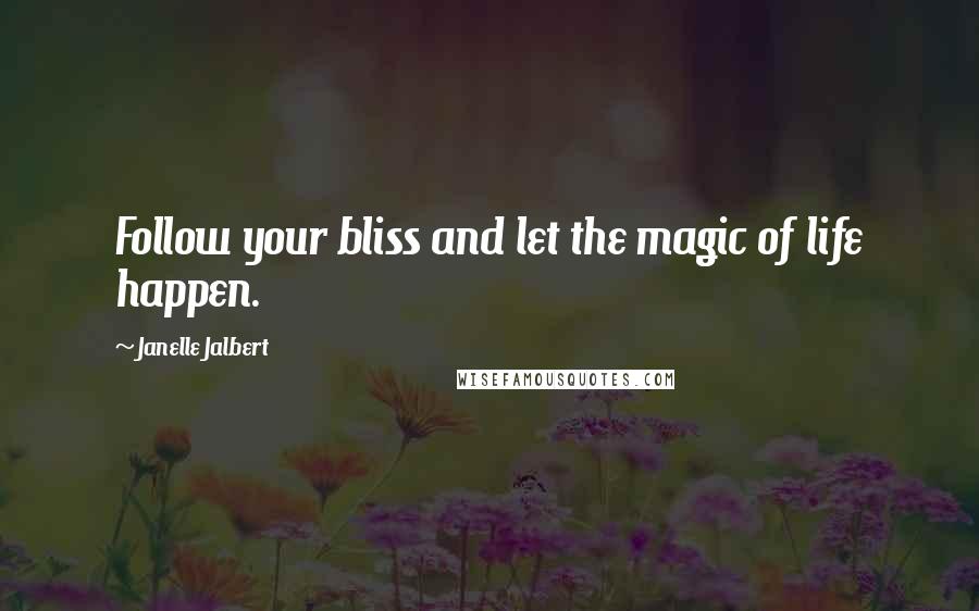 Janelle Jalbert Quotes: Follow your bliss and let the magic of life happen.