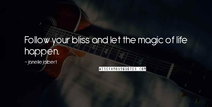 Janelle Jalbert Quotes: Follow your bliss and let the magic of life happen.