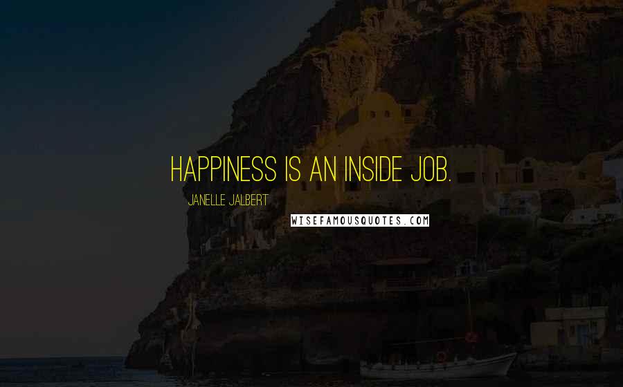 Janelle Jalbert Quotes: Happiness is an inside job.