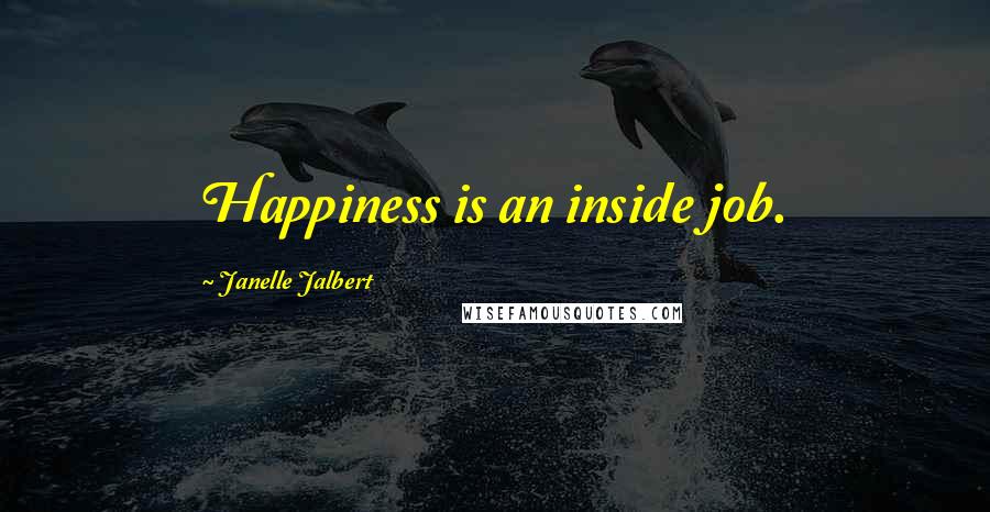 Janelle Jalbert Quotes: Happiness is an inside job.
