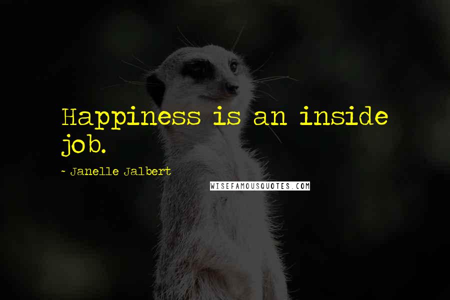 Janelle Jalbert Quotes: Happiness is an inside job.