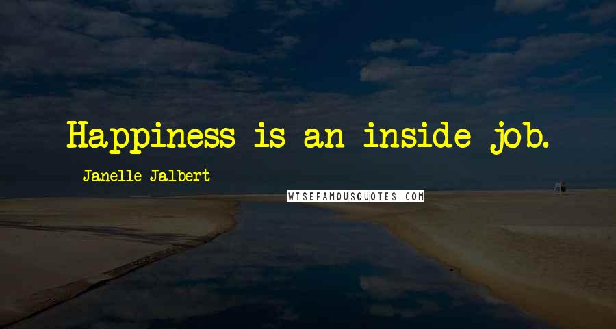 Janelle Jalbert Quotes: Happiness is an inside job.