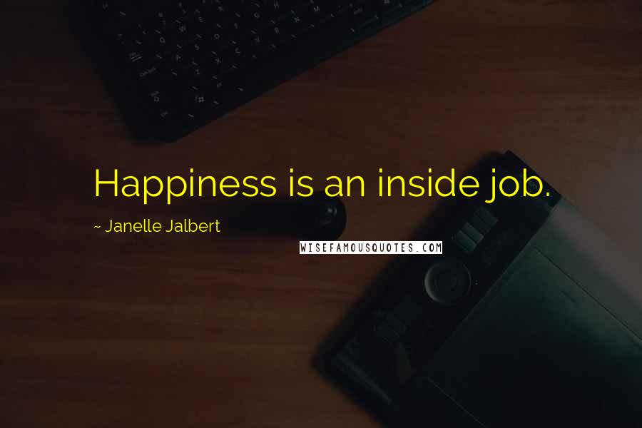 Janelle Jalbert Quotes: Happiness is an inside job.