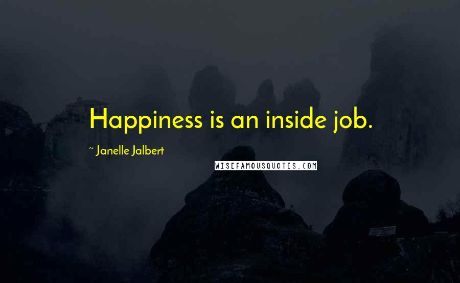Janelle Jalbert Quotes: Happiness is an inside job.