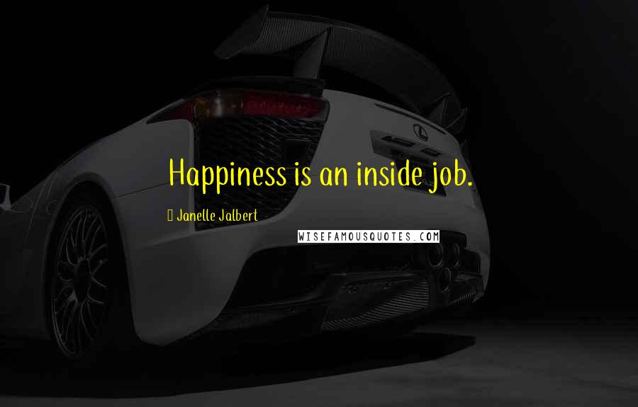 Janelle Jalbert Quotes: Happiness is an inside job.