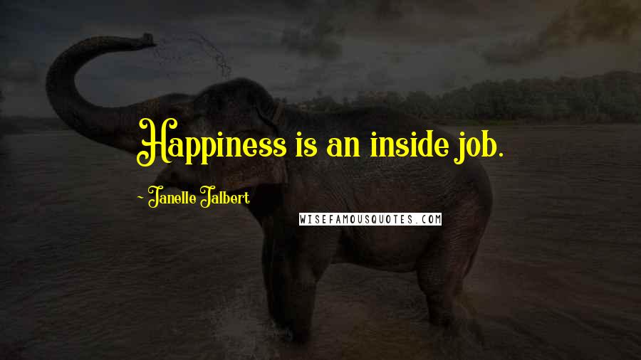 Janelle Jalbert Quotes: Happiness is an inside job.
