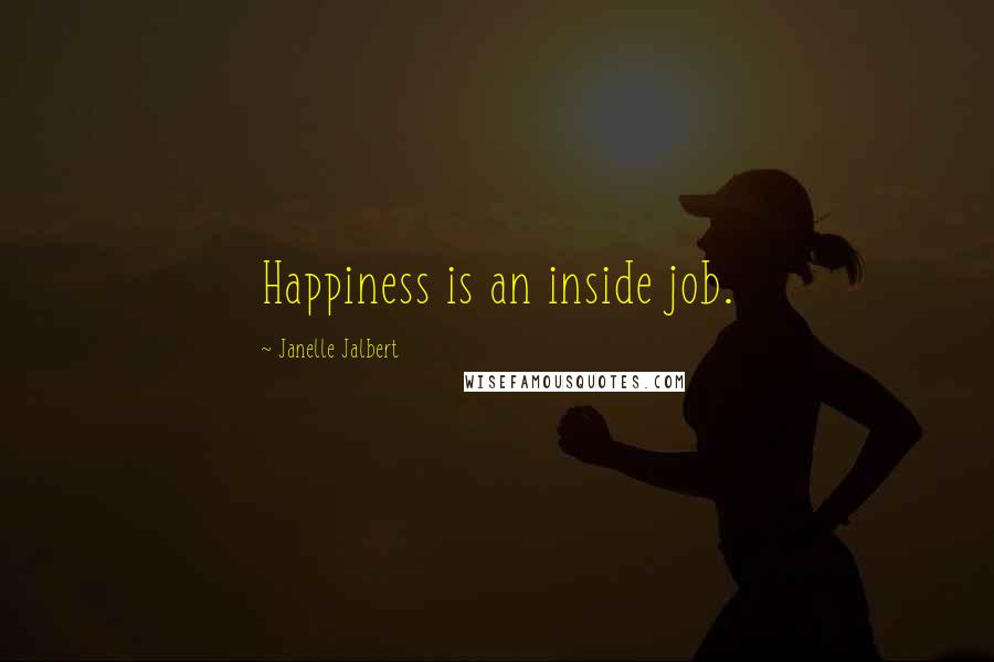 Janelle Jalbert Quotes: Happiness is an inside job.