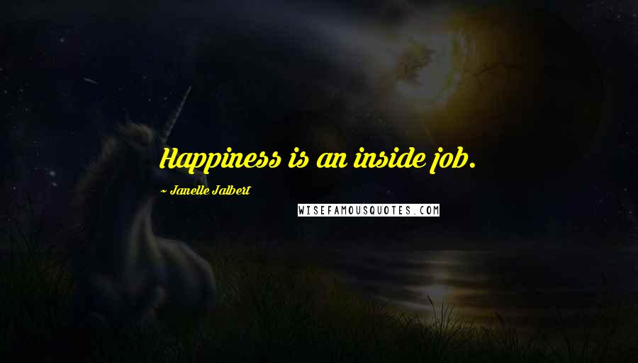 Janelle Jalbert Quotes: Happiness is an inside job.