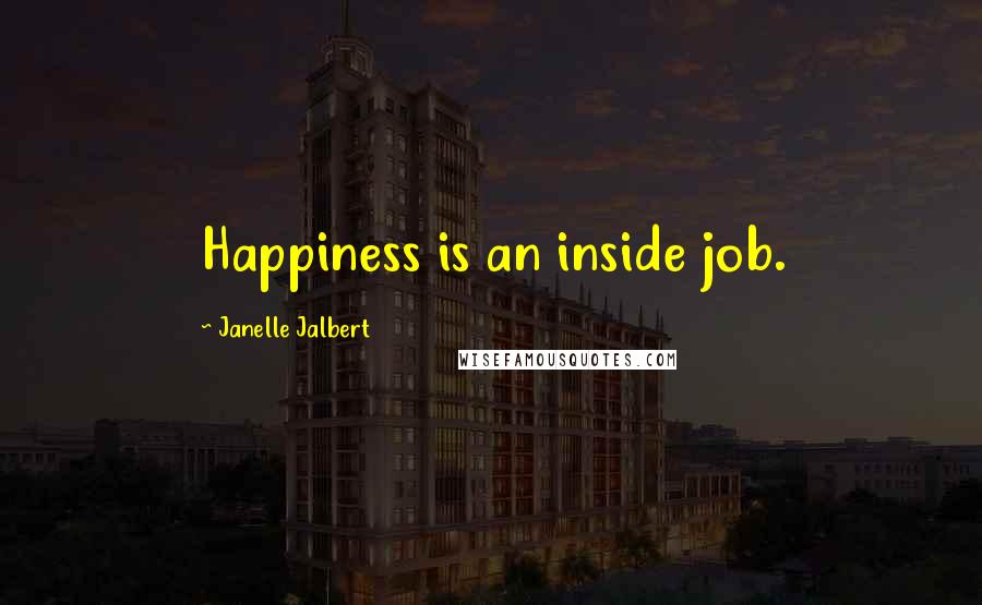 Janelle Jalbert Quotes: Happiness is an inside job.