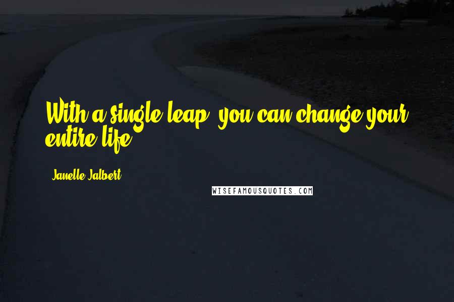 Janelle Jalbert Quotes: With a single leap, you can change your entire life.