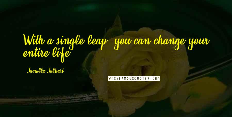 Janelle Jalbert Quotes: With a single leap, you can change your entire life.