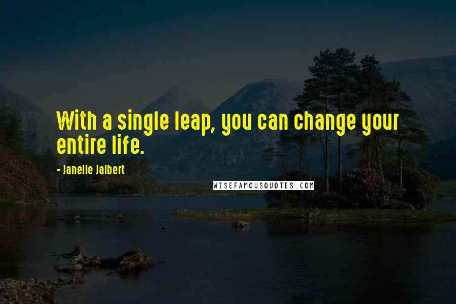 Janelle Jalbert Quotes: With a single leap, you can change your entire life.