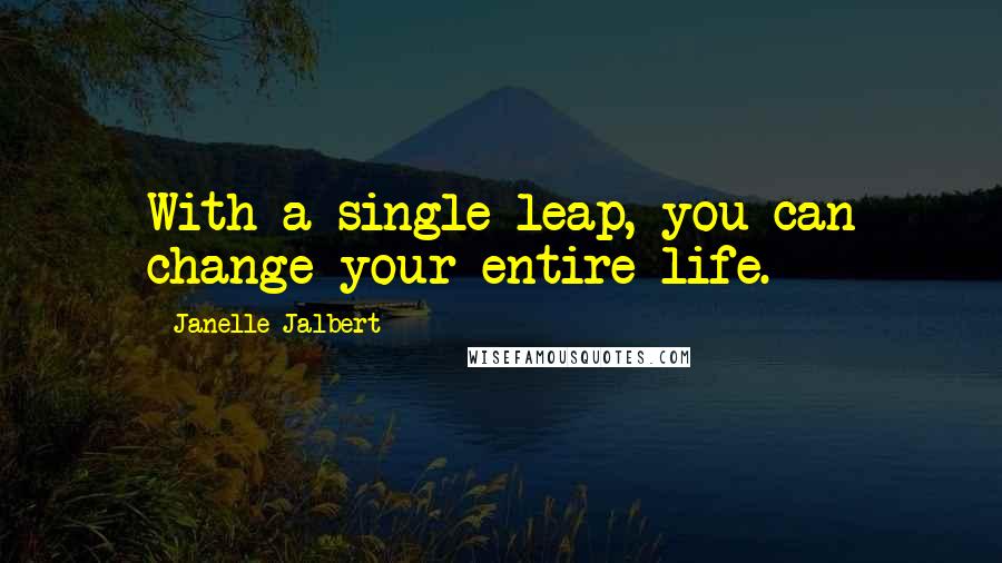Janelle Jalbert Quotes: With a single leap, you can change your entire life.