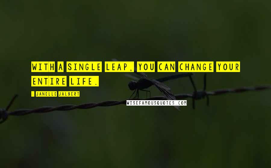 Janelle Jalbert Quotes: With a single leap, you can change your entire life.