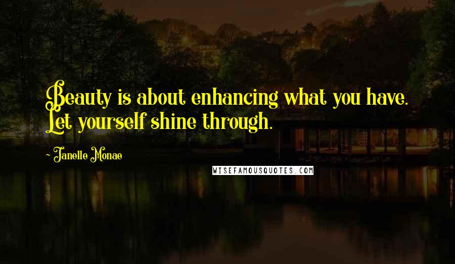 Janelle Monae Quotes: Beauty is about enhancing what you have. Let yourself shine through.
