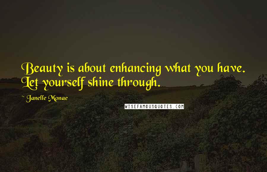 Janelle Monae Quotes: Beauty is about enhancing what you have. Let yourself shine through.