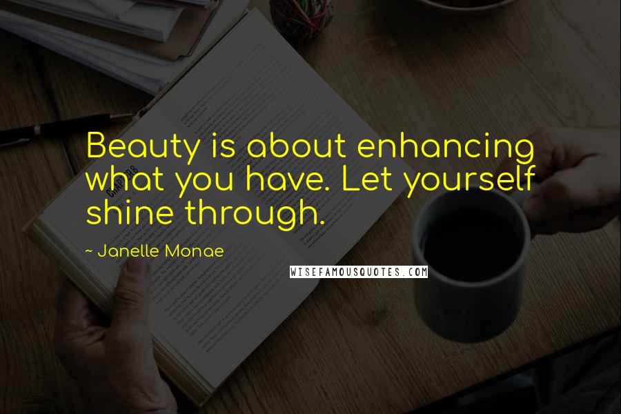 Janelle Monae Quotes: Beauty is about enhancing what you have. Let yourself shine through.