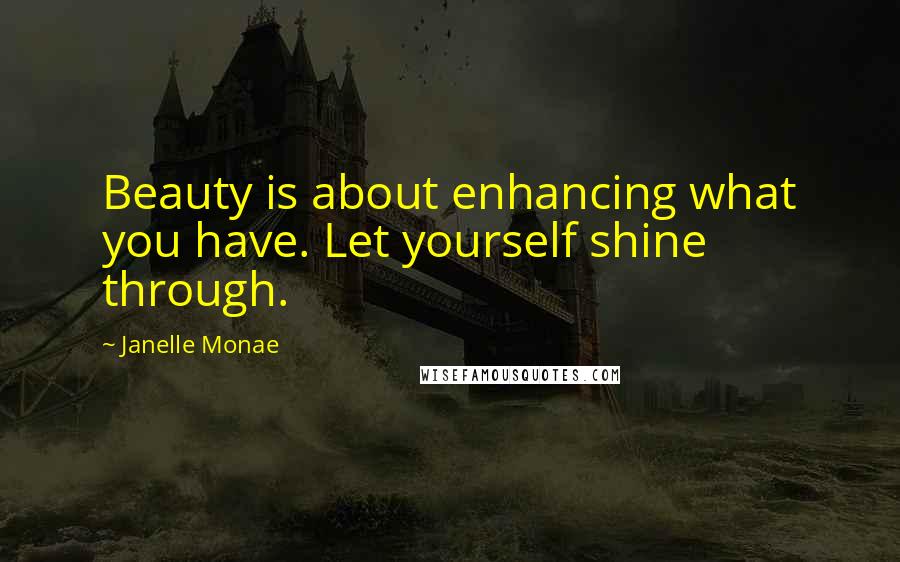 Janelle Monae Quotes: Beauty is about enhancing what you have. Let yourself shine through.