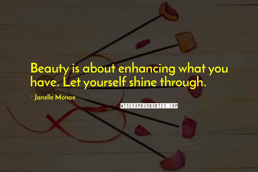 Janelle Monae Quotes: Beauty is about enhancing what you have. Let yourself shine through.