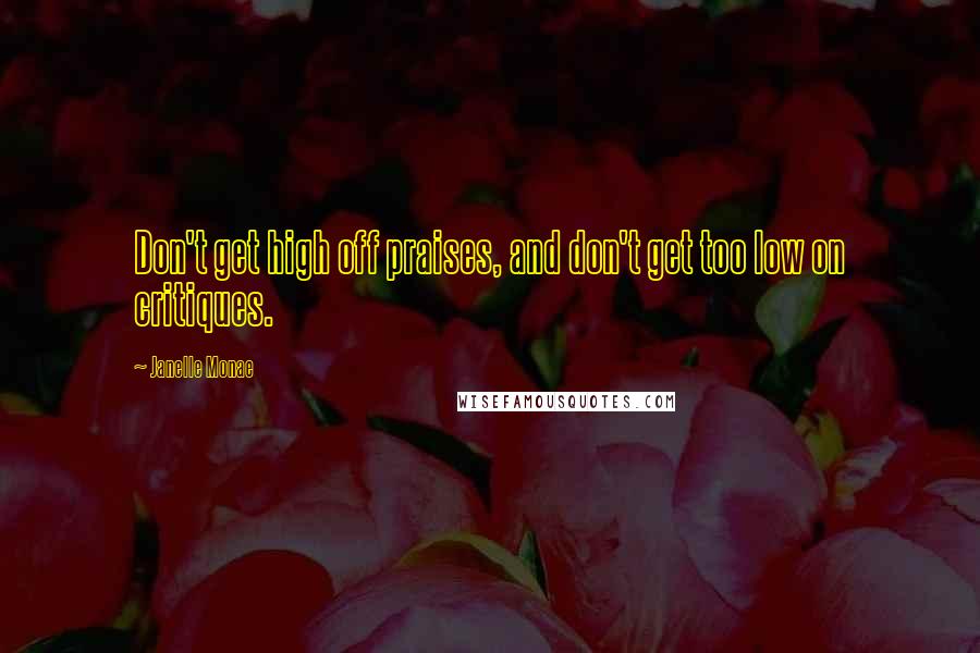 Janelle Monae Quotes: Don't get high off praises, and don't get too low on critiques.