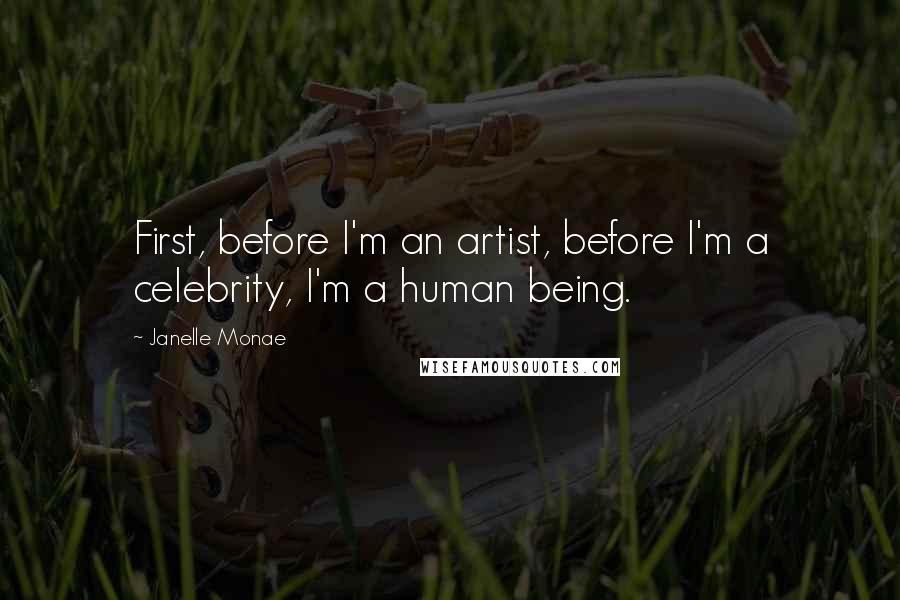 Janelle Monae Quotes: First, before I'm an artist, before I'm a celebrity, I'm a human being.