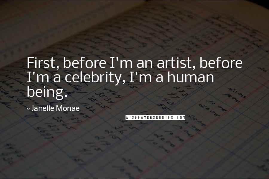 Janelle Monae Quotes: First, before I'm an artist, before I'm a celebrity, I'm a human being.