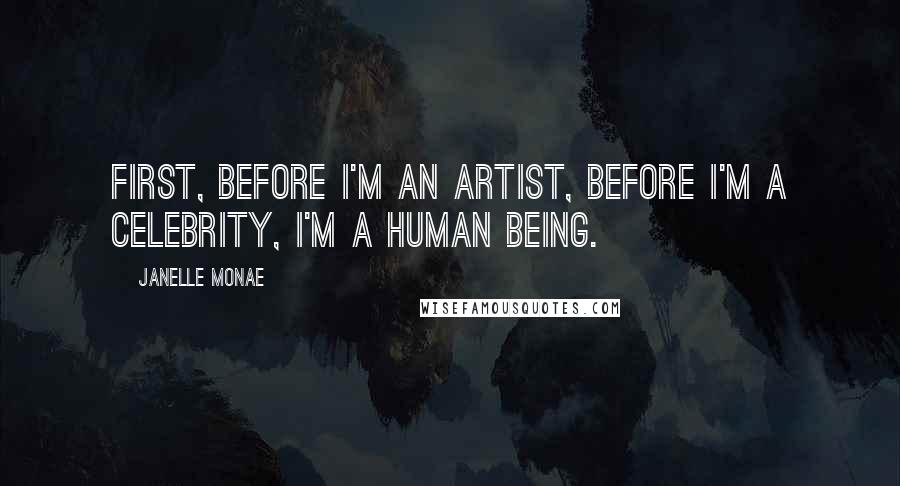 Janelle Monae Quotes: First, before I'm an artist, before I'm a celebrity, I'm a human being.