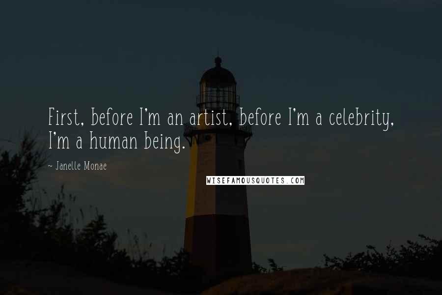 Janelle Monae Quotes: First, before I'm an artist, before I'm a celebrity, I'm a human being.