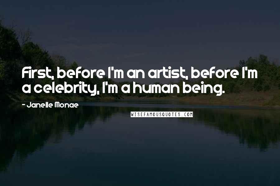 Janelle Monae Quotes: First, before I'm an artist, before I'm a celebrity, I'm a human being.