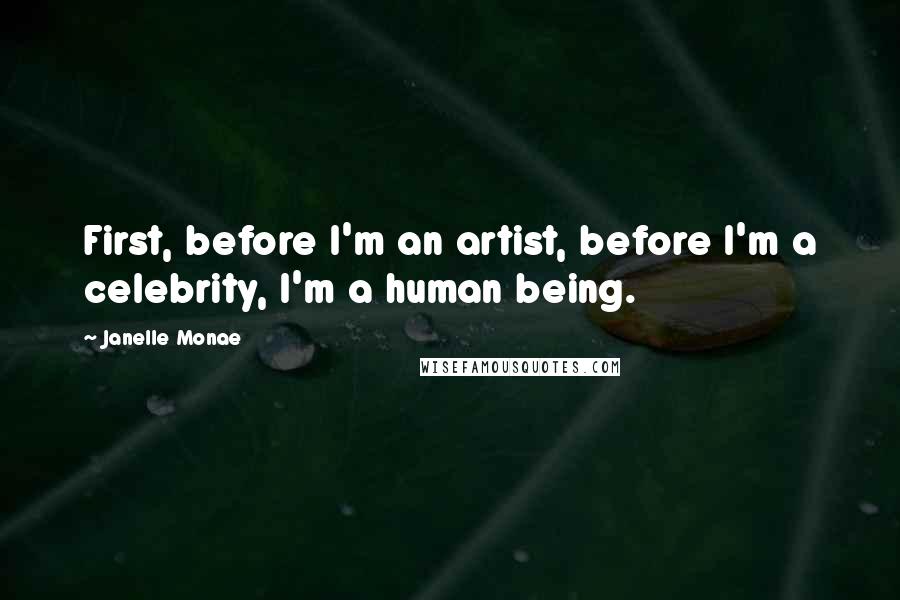 Janelle Monae Quotes: First, before I'm an artist, before I'm a celebrity, I'm a human being.