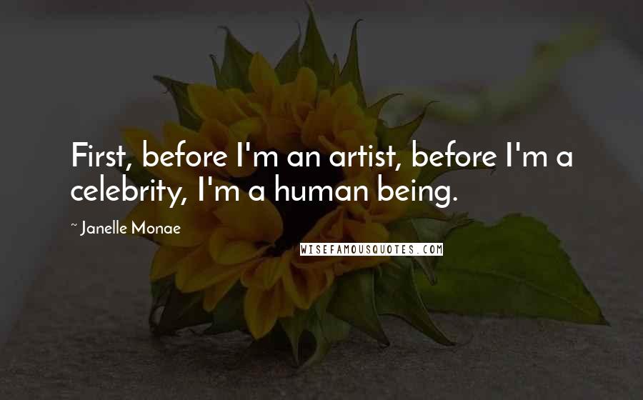 Janelle Monae Quotes: First, before I'm an artist, before I'm a celebrity, I'm a human being.