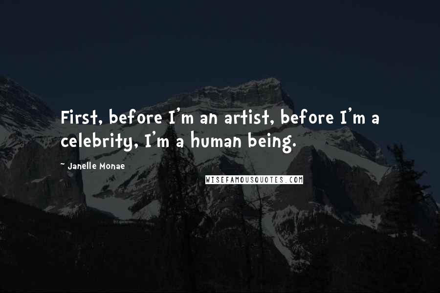 Janelle Monae Quotes: First, before I'm an artist, before I'm a celebrity, I'm a human being.