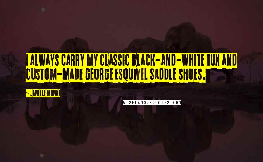 Janelle Monae Quotes: I always carry my classic black-and-white tux and custom-made George Esquivel saddle shoes.