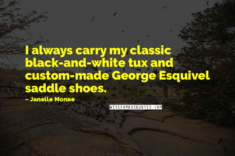 Janelle Monae Quotes: I always carry my classic black-and-white tux and custom-made George Esquivel saddle shoes.