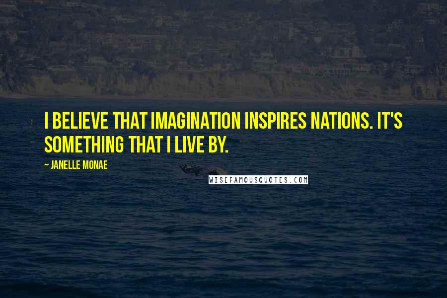 Janelle Monae Quotes: I believe that imagination inspires nations. It's something that I live by.