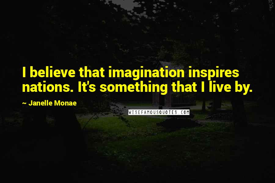 Janelle Monae Quotes: I believe that imagination inspires nations. It's something that I live by.