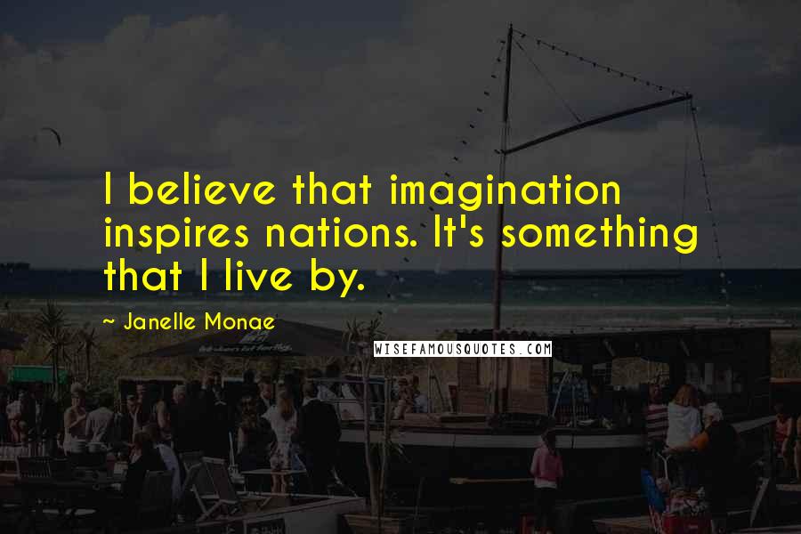 Janelle Monae Quotes: I believe that imagination inspires nations. It's something that I live by.